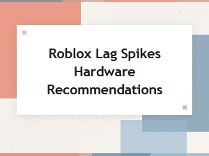 Hardware Recommendations to Reduce Roblox Lag Spikes